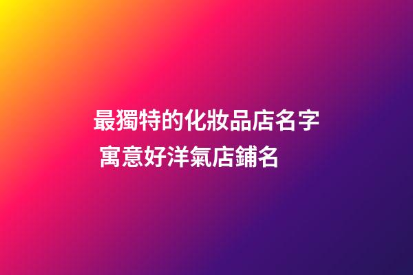 最獨特的化妝品店名字 寓意好洋氣店鋪名-第1張-店鋪起名-玄機派